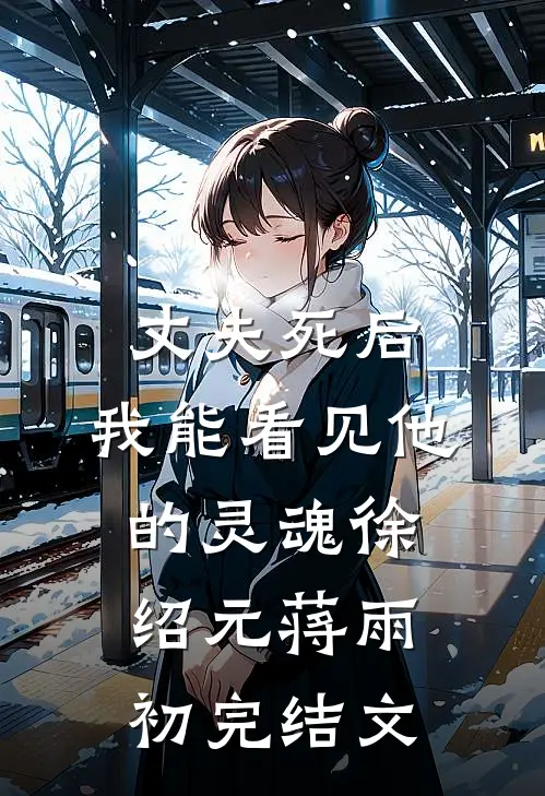 丈夫死后，我能看见他的灵魂徐绍元蒋雨初完结文