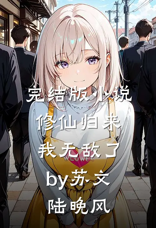 完结版小说修仙归来，我无敌了by苏文陆晚风
