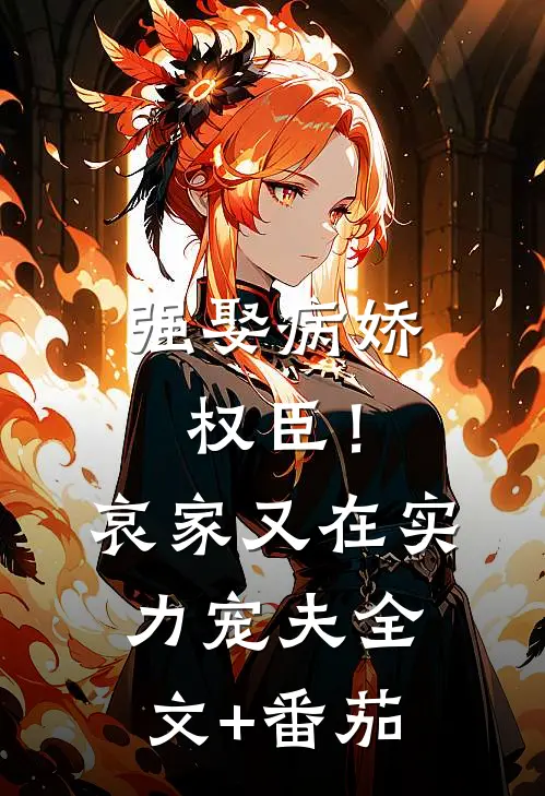 强娶病娇权臣！哀家又在实力宠夫全文+番茄