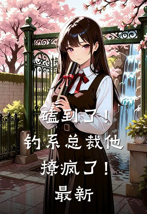 磕到了！钓系总裁他撩疯了！最新