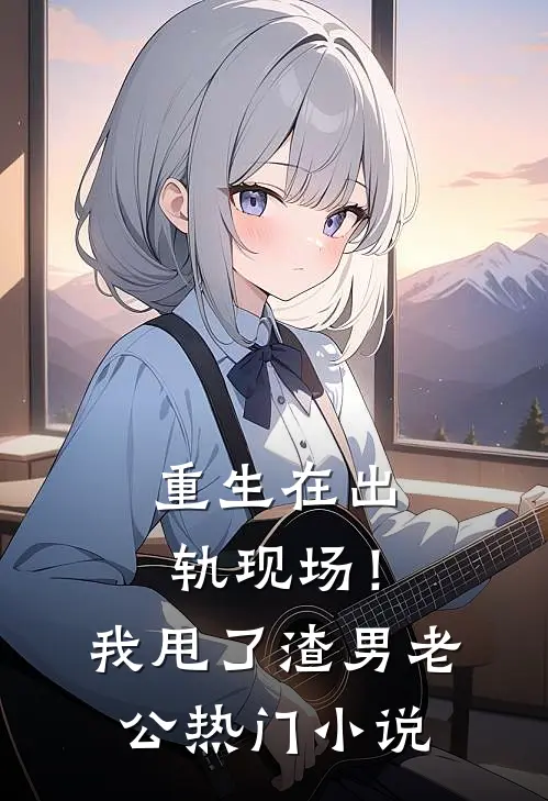 重生在出轨现场！我甩了渣男老公热门小说