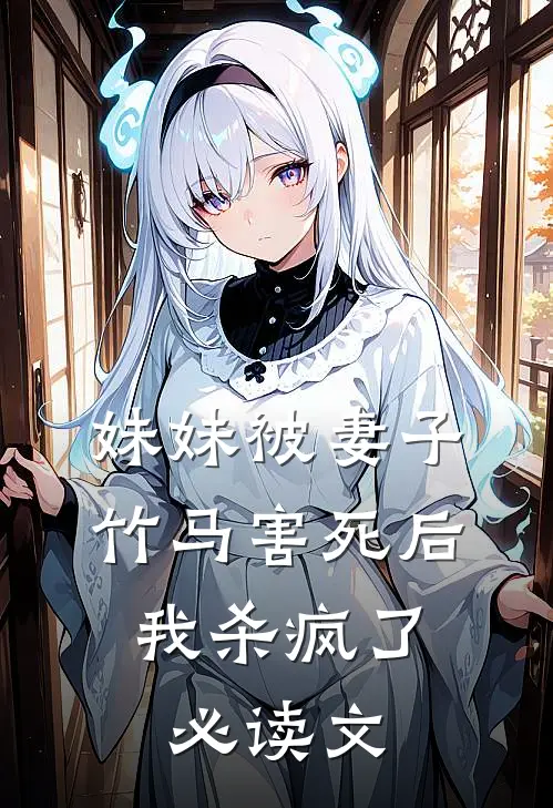 妹妹被妻子竹马害死后，我杀疯了必读文