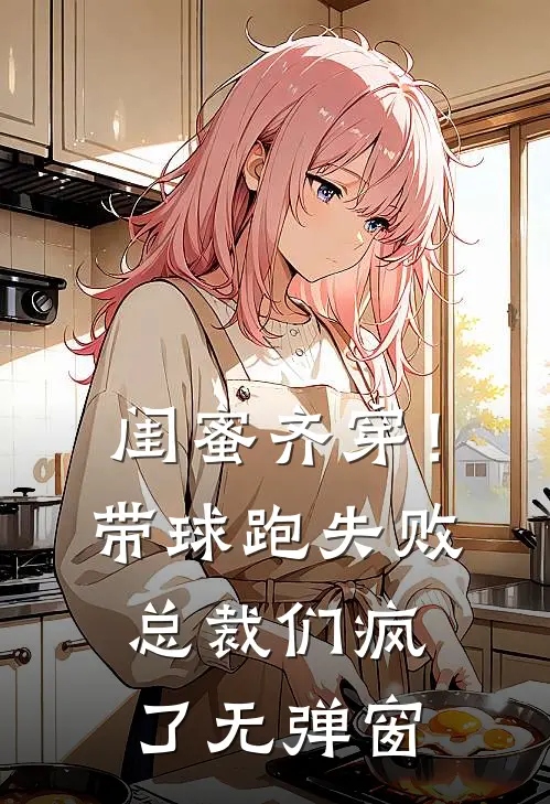 闺蜜齐穿！带球跑失败总裁们疯了无弹窗