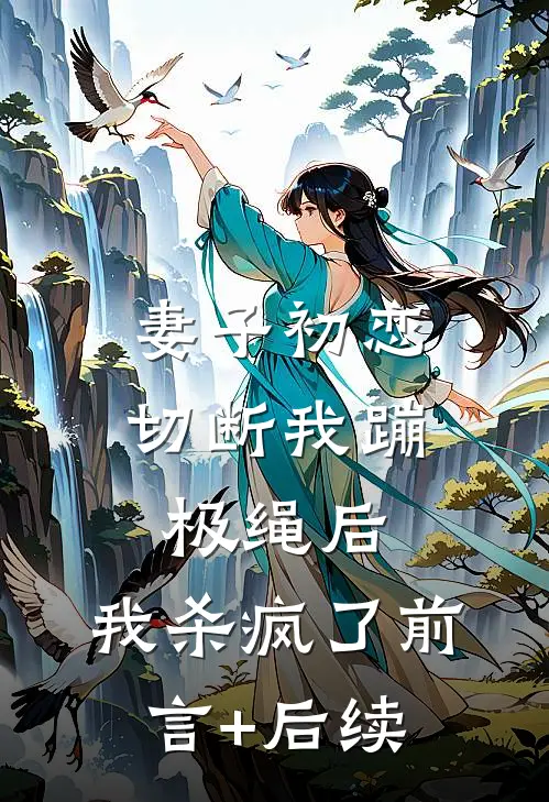 妻子初恋切断我蹦极绳后，我杀疯了前言+后续