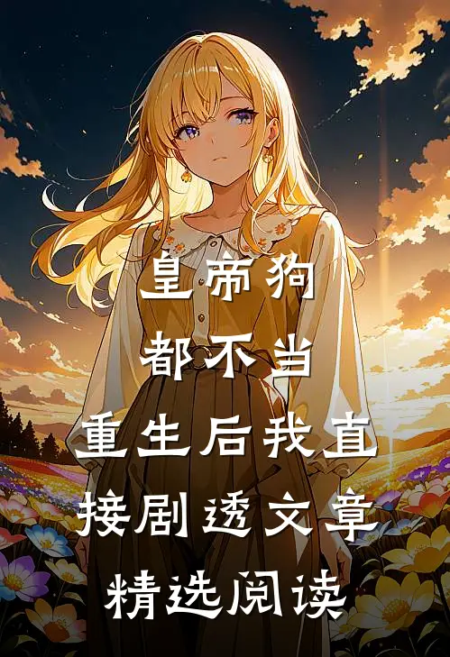 皇帝狗都不当，重生后我直接剧透文章精选阅读
