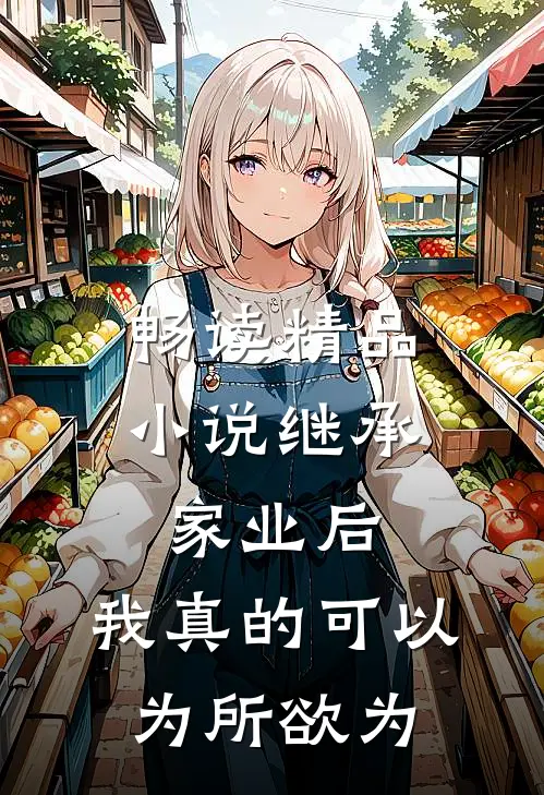畅读精品小说继承家业后，我真的可以为所欲为