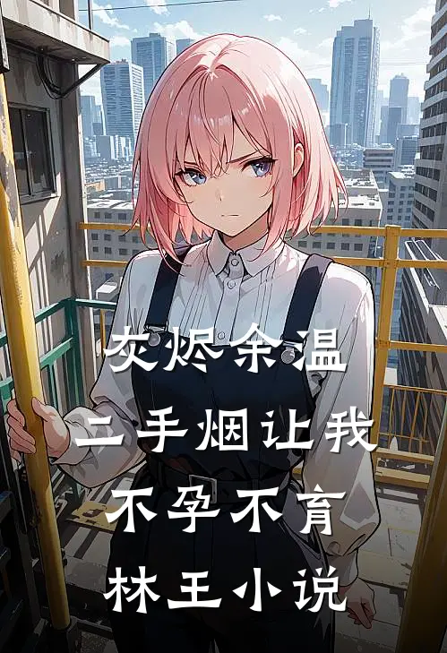 灰烬余温：二手烟让我不孕不育林王小说