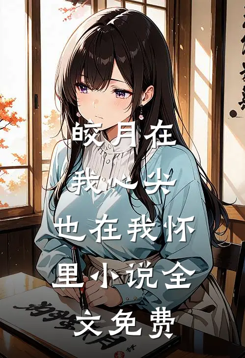 皎月在我心尖，也在我怀里小说全文免费