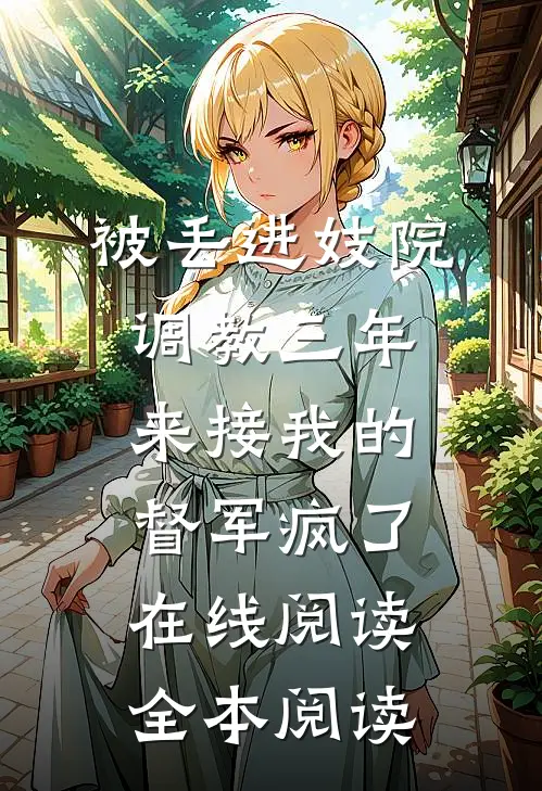 被丢进妓院调教三年，来接我的督军疯了在线阅读全本阅读