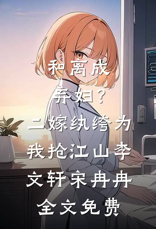 和离成弃妇？二嫁纨绔为我抢江山李文轩宋冉冉全文免费