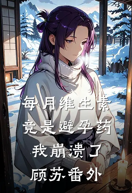 每月维生素竟是避孕药，我崩溃了顾苏 番外