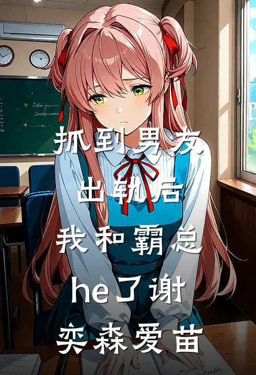抓到男友出轨后，我和霸总he了谢奕森爱苗