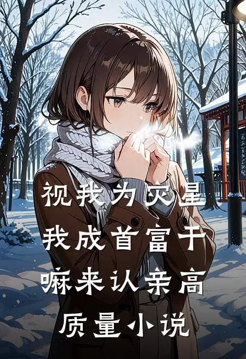 视我为灾星，我成首富干嘛来认亲高质量小说