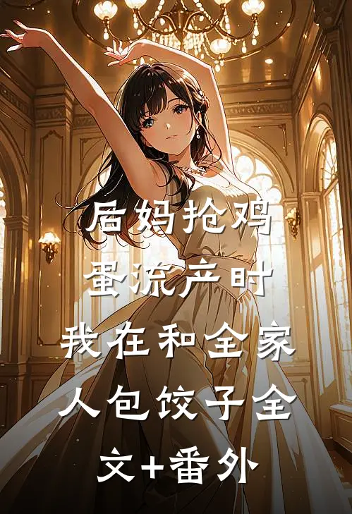 后妈抢鸡蛋流产时，我在和全家人包饺子全文+番外
