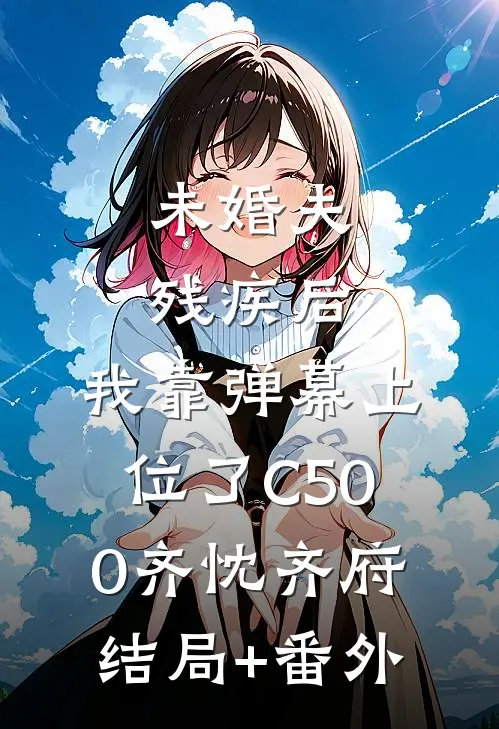 未婚夫残疾后，我靠弹幕上位了C500齐忱齐府结局+番外