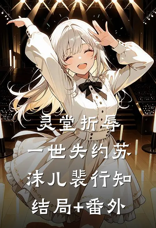 灵堂折辱，一世失约苏沫儿裴行知结局+番外