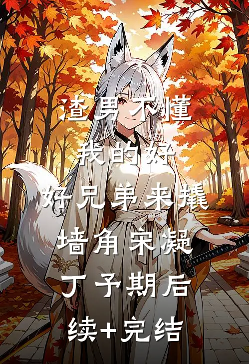 渣男不懂我的好，好兄弟来撬墙角宋凝丁予期后续+完结