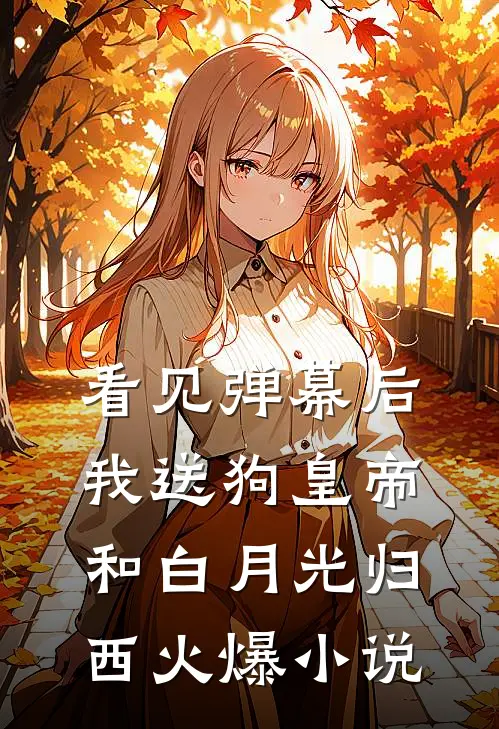 看见弹幕后，我送狗皇帝和白月光归西火爆小说