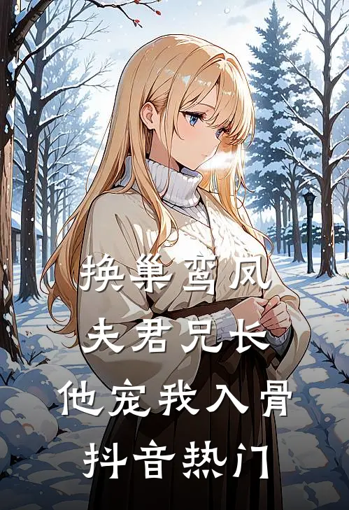 换巢鸾凤：夫君兄长，他宠我入骨抖音热门