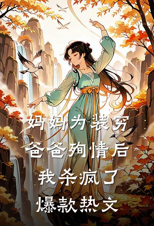 妈妈为装穷爸爸殉情后，我杀疯了爆款热文