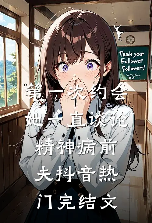 第一次约会她一直谈论精神病前夫抖音热门完结文