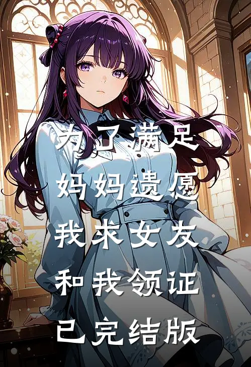 为了满足妈妈遗愿，我求女友和我领证已完结版