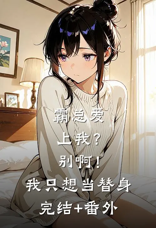 霸总爱上我？别啊！我只想当替身完结+番外