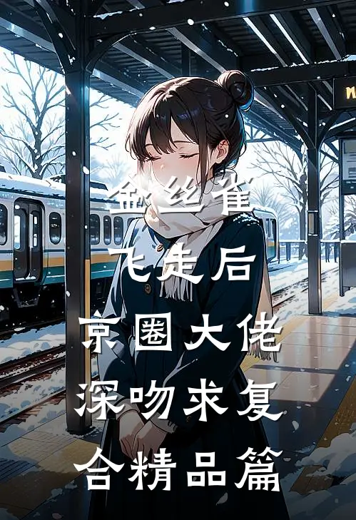 金丝雀飞走后，京圈大佬深吻求复合精品篇