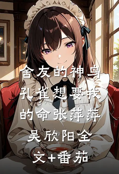 舍友的神鸟孔雀想要我的命张萍萍吴欣阳全文+番茄
