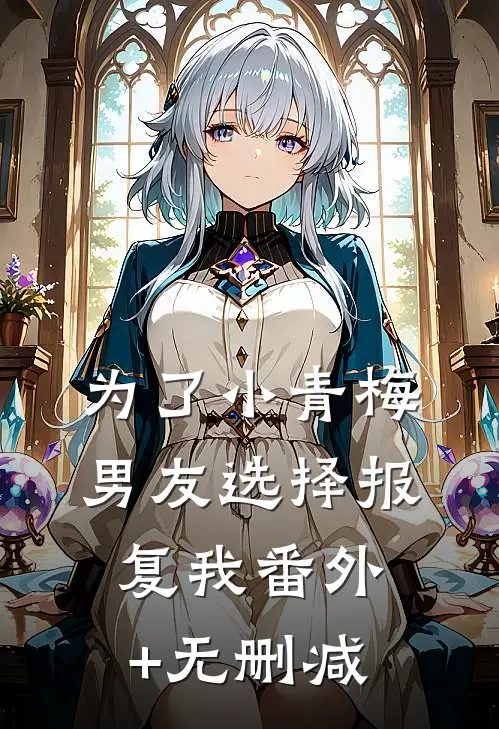 为了小青梅，男友选择报复我番外+无删减