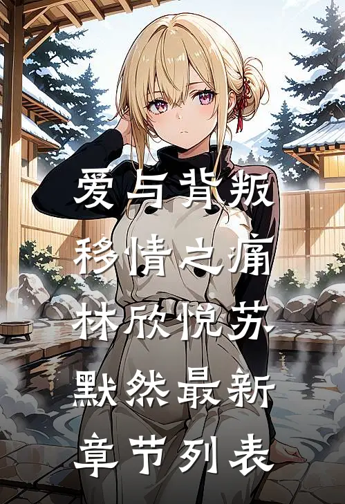 《爱与背叛.移情之痛》林欣悦苏默然最新章节列表