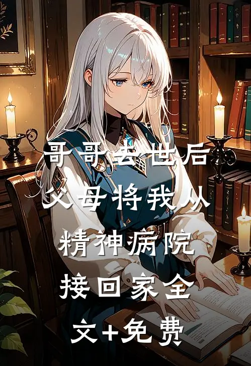 哥哥去世后，父母将我从精神病院接回家全文+免费