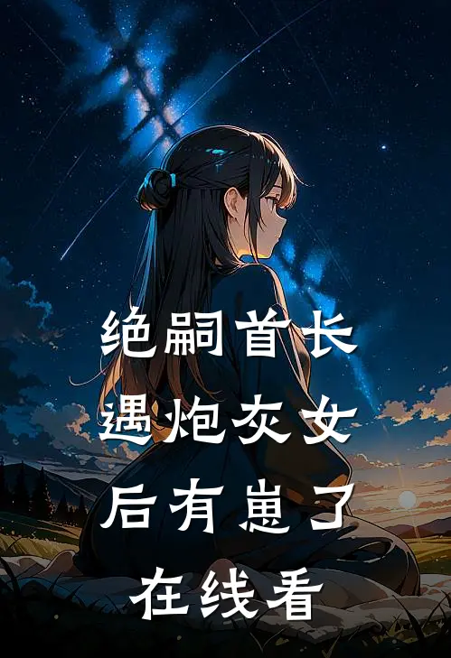 绝嗣首长，遇炮灰女后有崽了在线看
