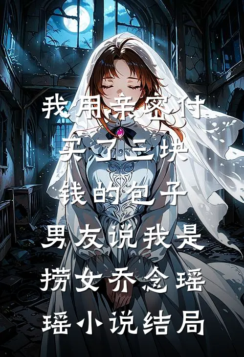 我用亲密付买了三块钱的包子，男友说我是捞女乔念瑶瑶小说结局