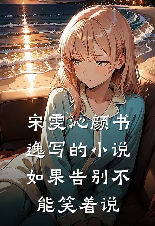 宋雯沁颜书逸写的小说如果告别不能笑着说