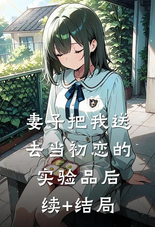 妻子把我送去当初恋的实验品后续+结局