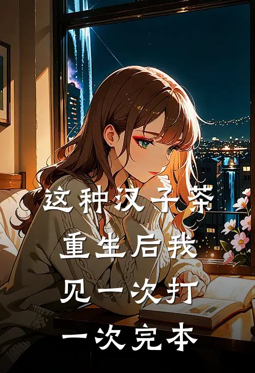 这种汉子茶，重生后我见一次打一次完本