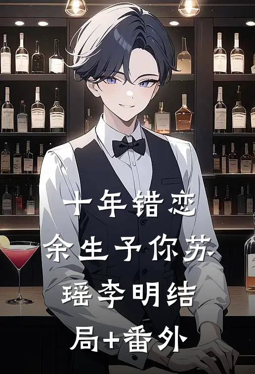 《十年错恋，余生予你》苏瑶李明结局+番外