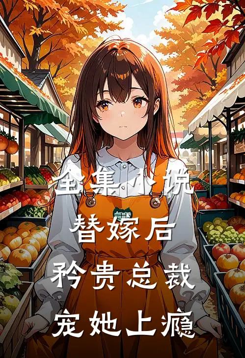 全集小说替嫁后，矜贵总裁宠她上瘾