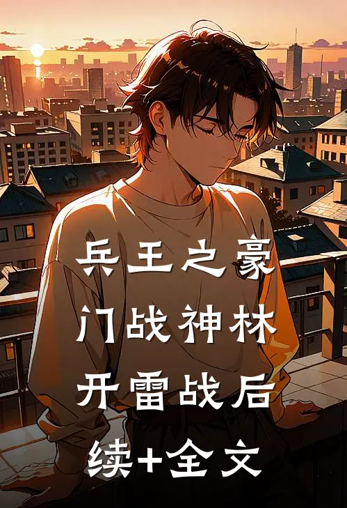 兵王之豪门战神林开雷战后续+全文