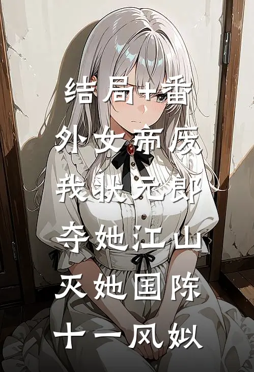 结局+番外女帝废我状元郎，夺她江山灭她国陈十一风姒