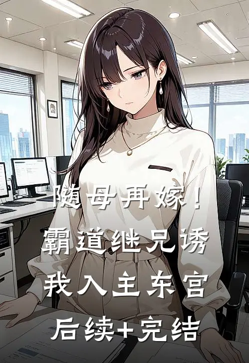 随母再嫁！霸道继兄诱我入主东宫后续+完结