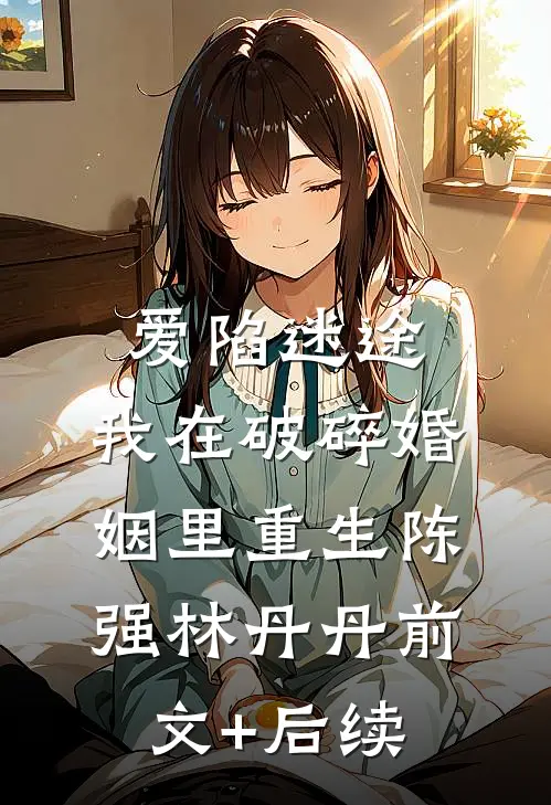爱陷迷途：我在破碎婚姻里重生陈强林丹丹前文+后续