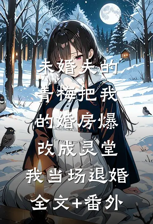 未婚夫的青梅把我的婚房爆改成灵堂，我当场退婚全文+番外
