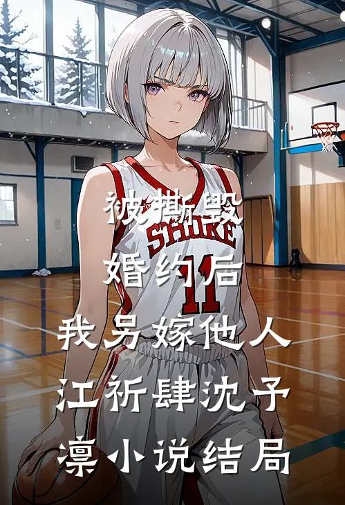 被撕毁婚约后，我另嫁他人江祈肆沈予凛小说结局