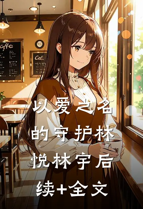 以爱之名的守护林悦林宇后续+全文