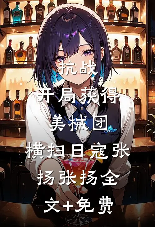 抗战：开局获得美械团，横扫日寇张扬张扬全文+免费