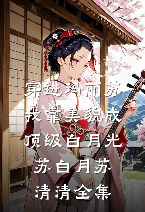 穿进玛丽苏，我靠美貌成顶级白月光苏白月苏清清全集