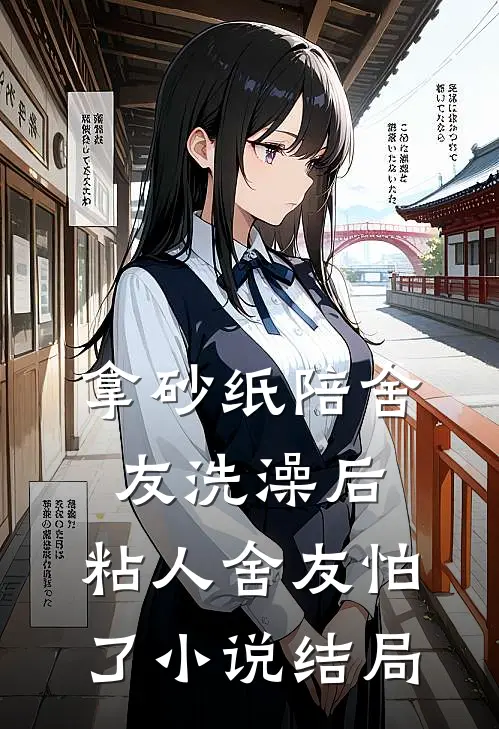 拿砂纸陪舍友洗澡后，粘人舍友怕了小说结局
