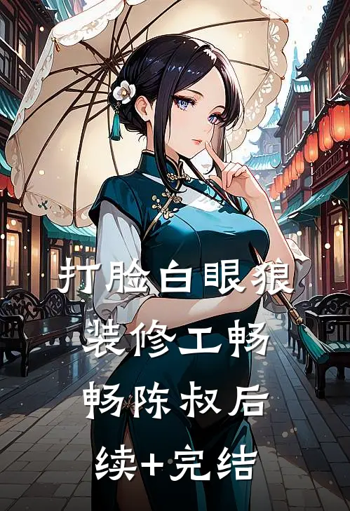 打脸白眼狼装修工畅畅陈叔后续+完结